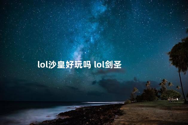 lol沙皇好玩吗 lol剑圣